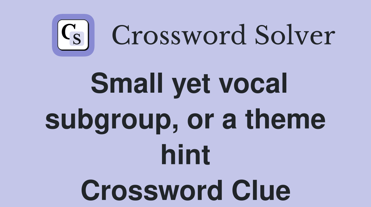 Small yet vocal subgroup, or a theme hint Crossword Clue