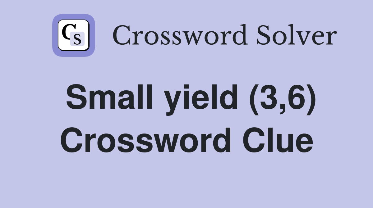 Small yield (3,6) Crossword Clue