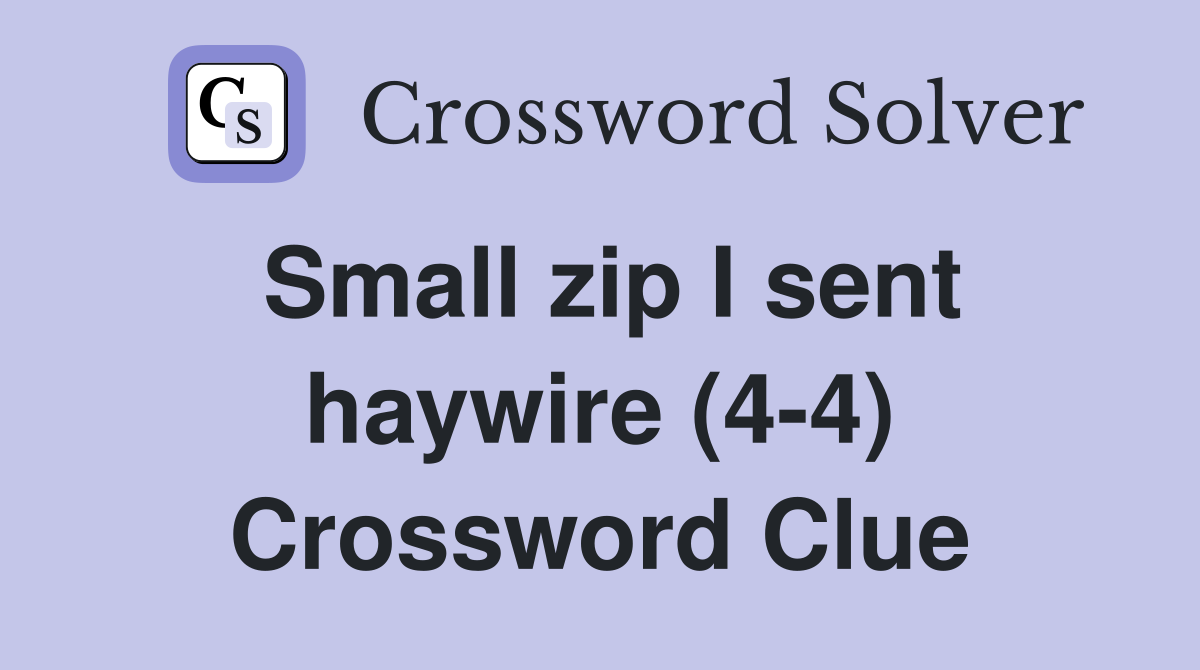 Small zip I sent haywire (4-4) Crossword Clue