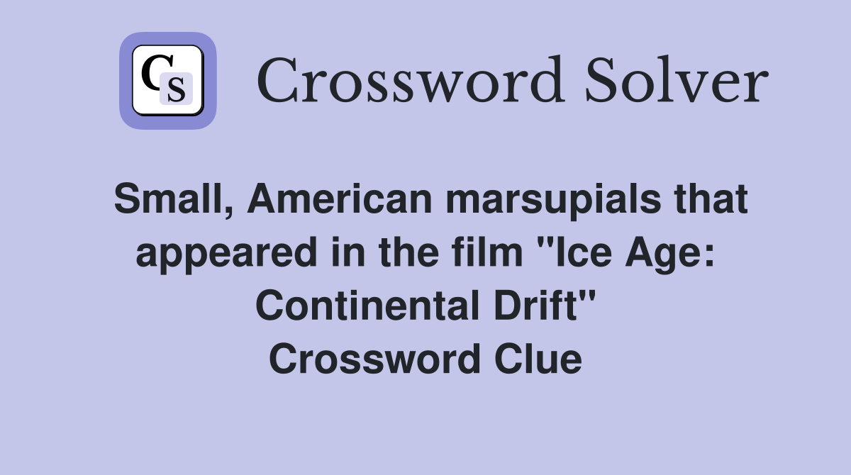 Small, American marsupials that appeared in the film "Ice Age: Continental Drift" Crossword Clue