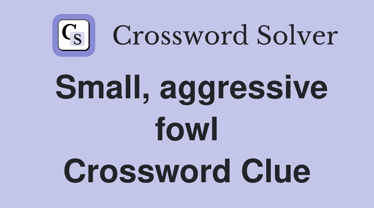 Small, aggressive fowl Crossword Clue