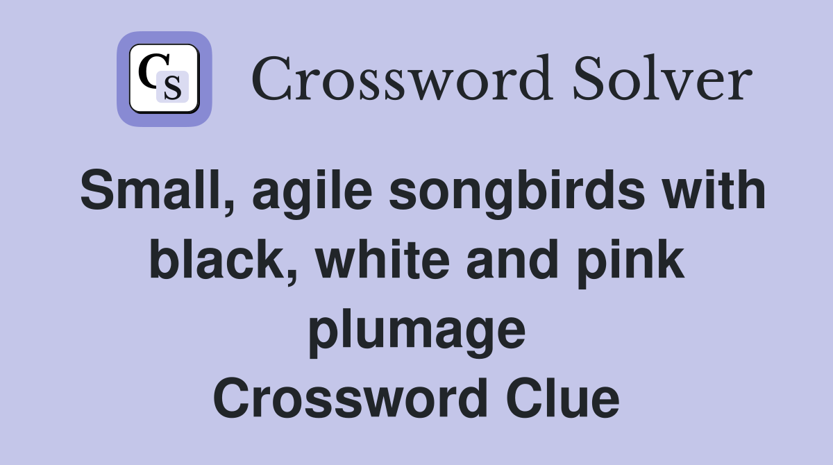 Small, agile songbirds with black, white and pink plumage Crossword Clue