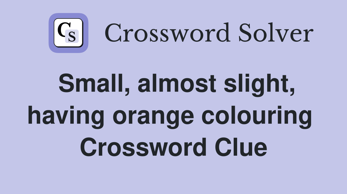 Small, almost slight, having orange colouring  Crossword Clue