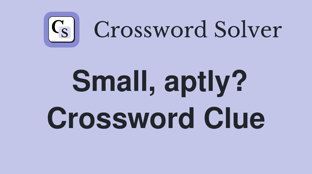 Small, aptly? Crossword Clue