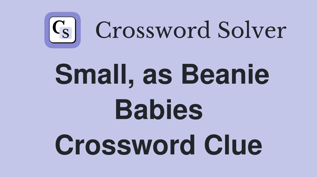 Small, as Beanie Babies Crossword Clue