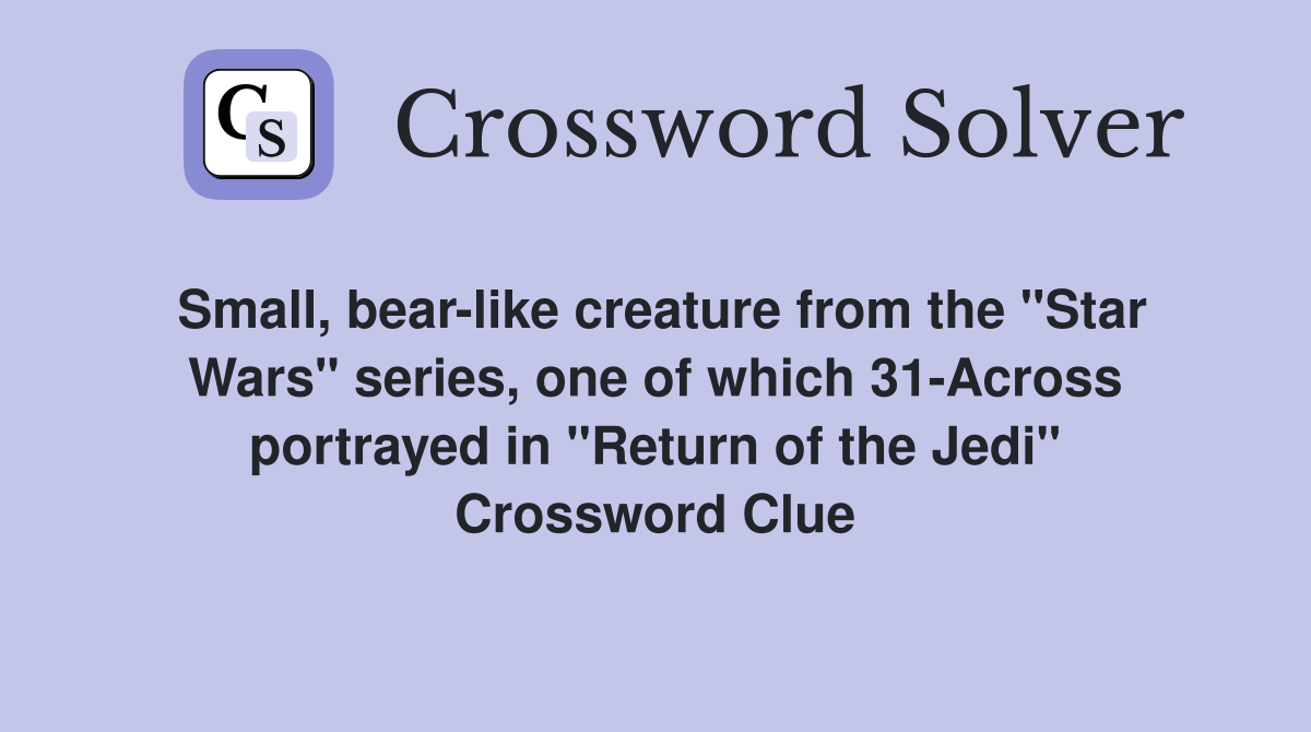Small, bear-like creature from the "Star Wars" series, one of which 31-Across portrayed in "Return of the Jedi" Crossword Clue