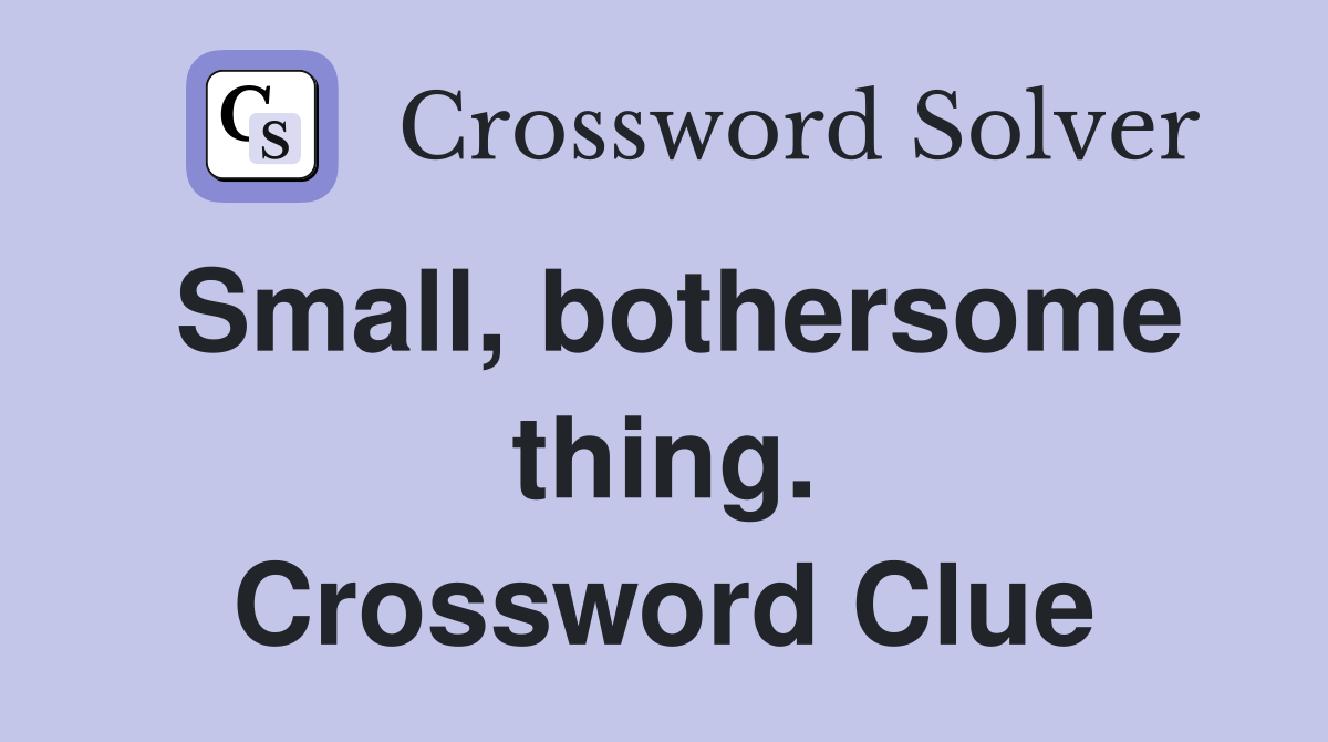 Small, bothersome thing. Crossword Clue