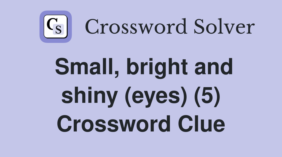 Small, bright and shiny (eyes) (5) Crossword Clue