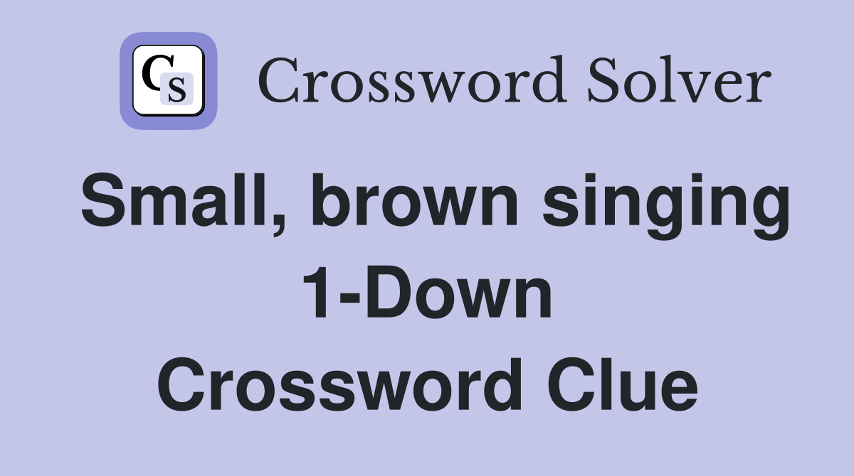 Small, brown singing 1-Down Crossword Clue