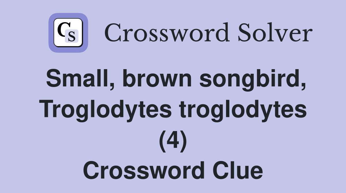 Small, brown songbird, Troglodytes troglodytes (4) Crossword Clue