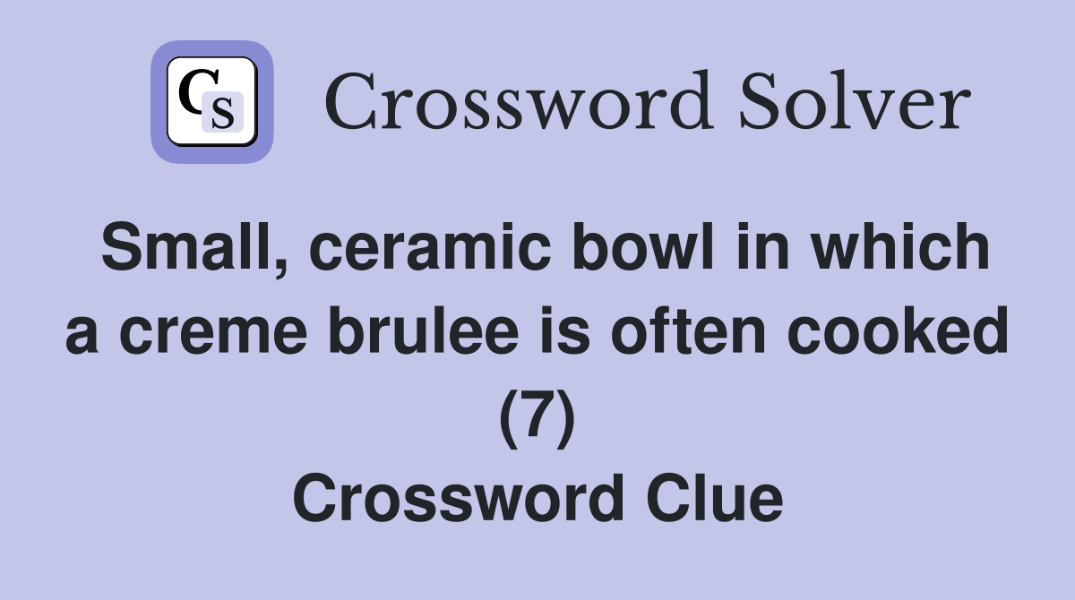 Small, ceramic bowl in which a creme brulee is often cooked (7) Crossword Clue