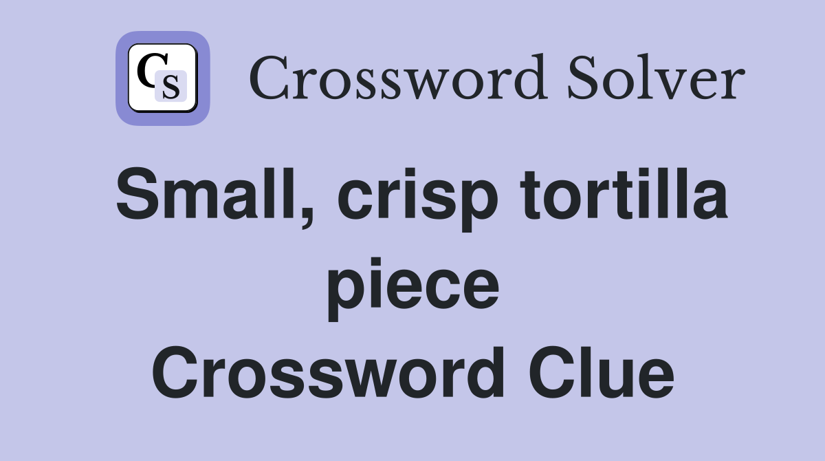 Small, crisp tortilla piece Crossword Clue