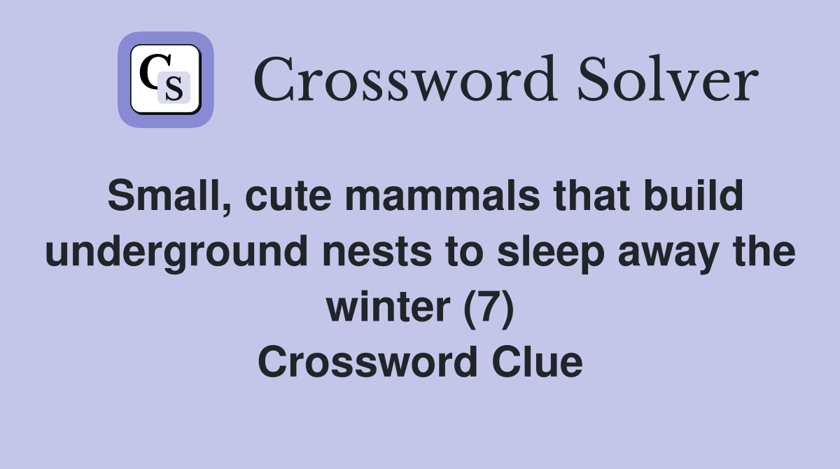 Small, cute mammals that build underground nests to sleep away the winter (7) Crossword Clue