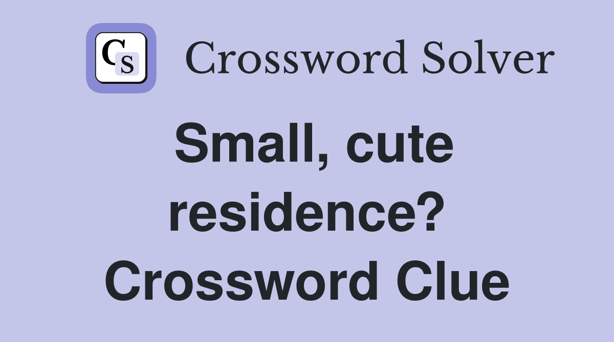Small, cute residence? Crossword Clue