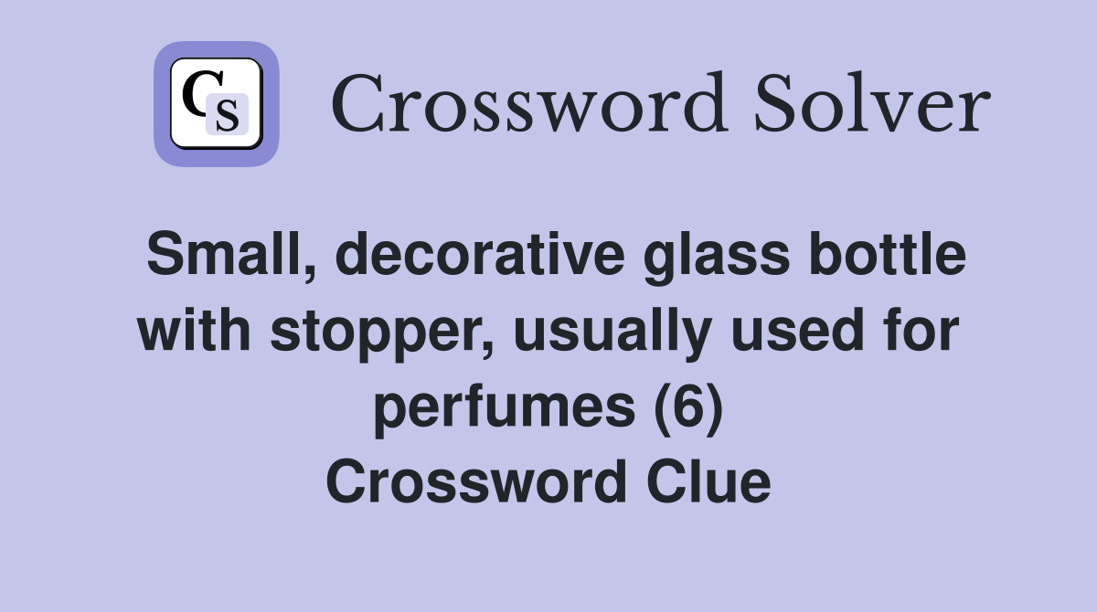 Small, decorative glass bottle with stopper, usually used for perfumes (6) Crossword Clue