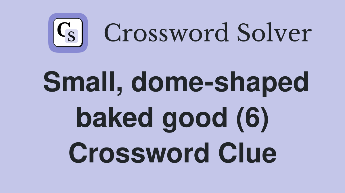 Small, dome-shaped baked good (6) Crossword Clue