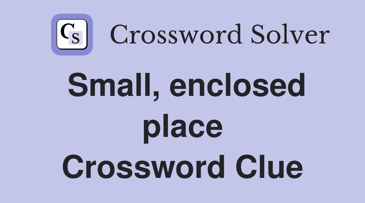 Small, enclosed place Crossword Clue