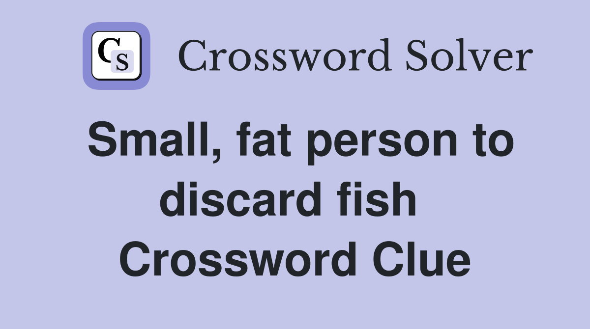 Small, fat person to discard fish  Crossword Clue