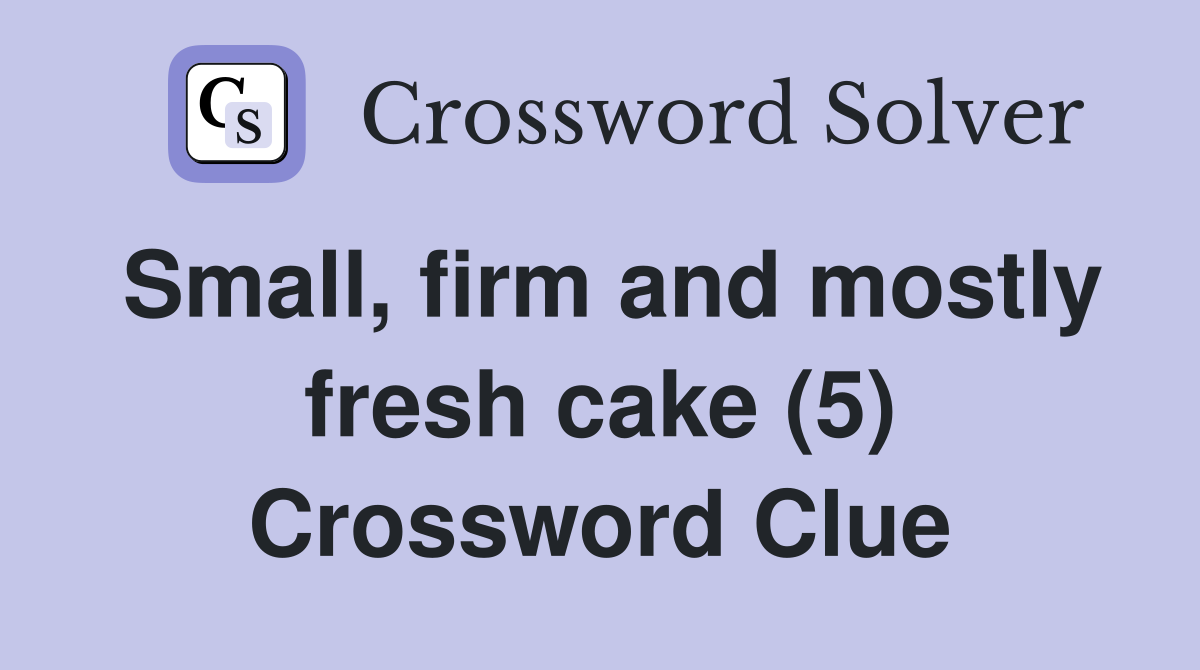 Small, firm and mostly fresh cake (5) Crossword Clue