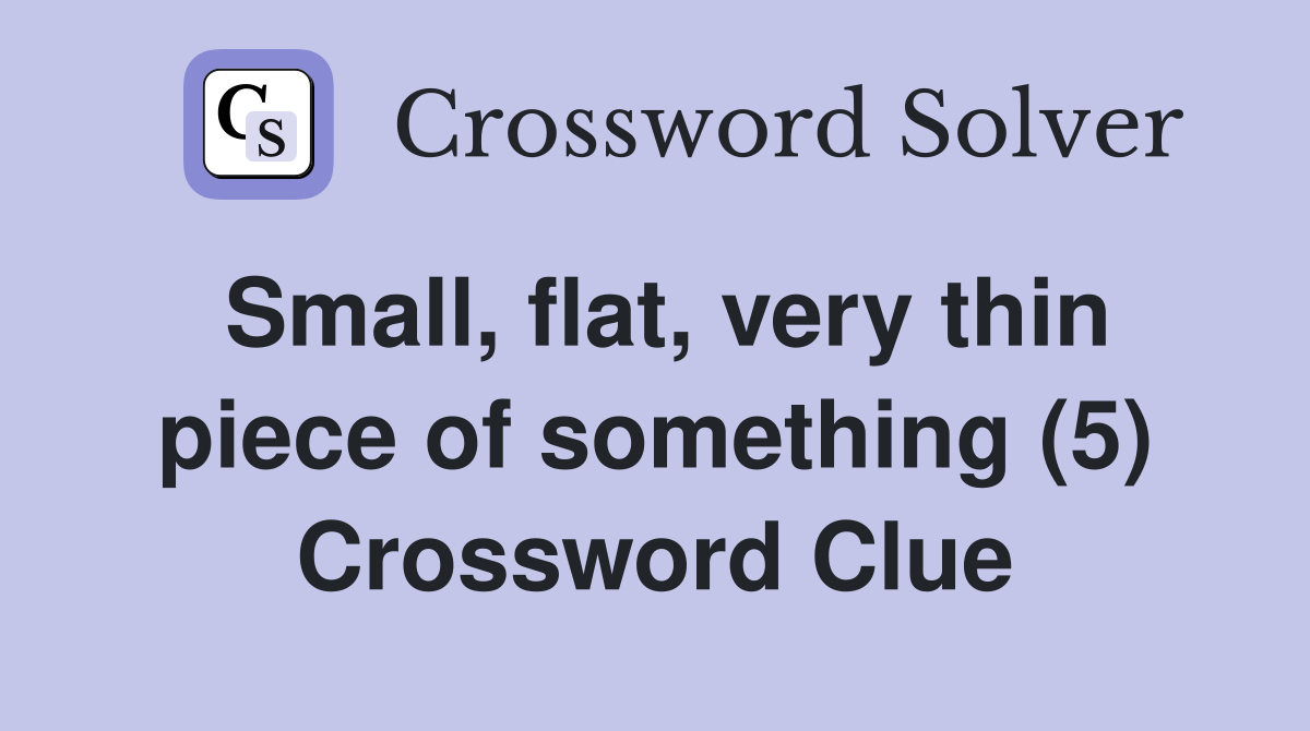 Small, flat, very thin piece of something (5) Crossword Clue