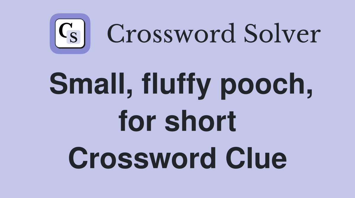 Small, fluffy pooch, for short Crossword Clue