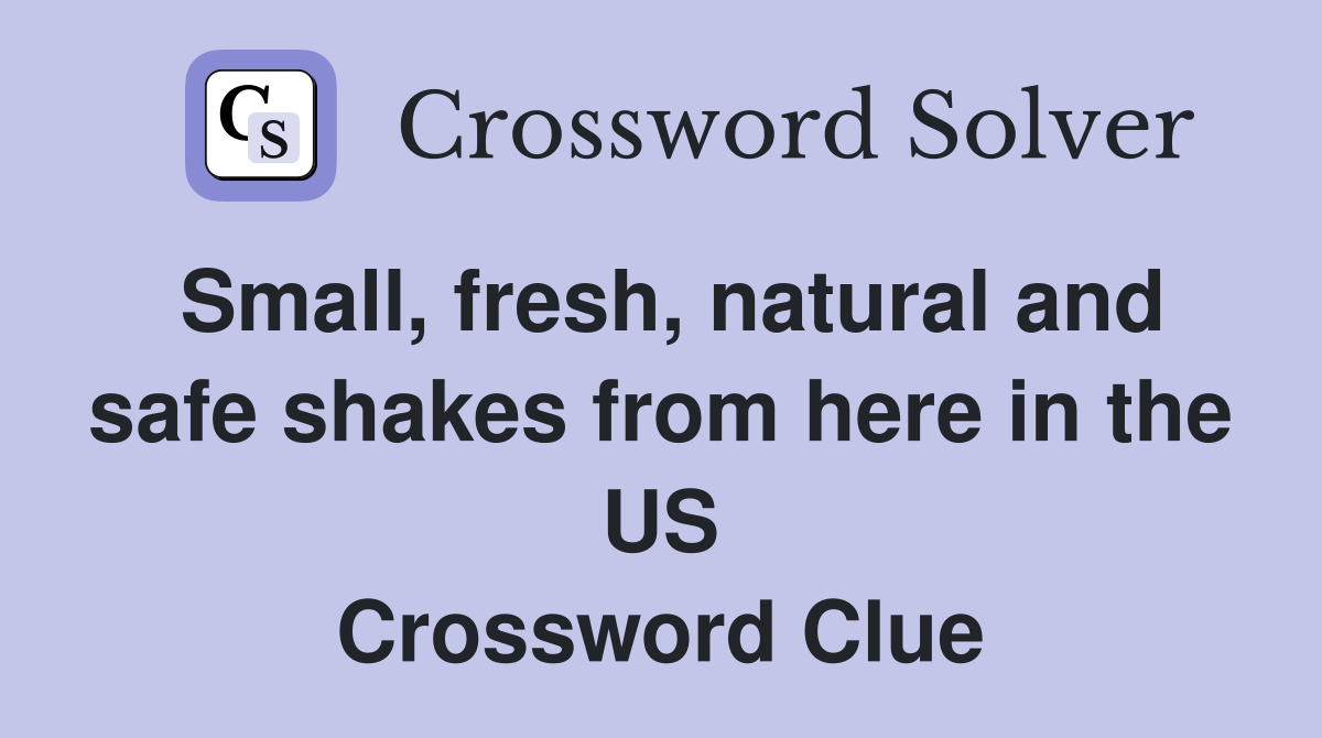 Small, fresh, natural and safe shakes from here in the US Crossword Clue