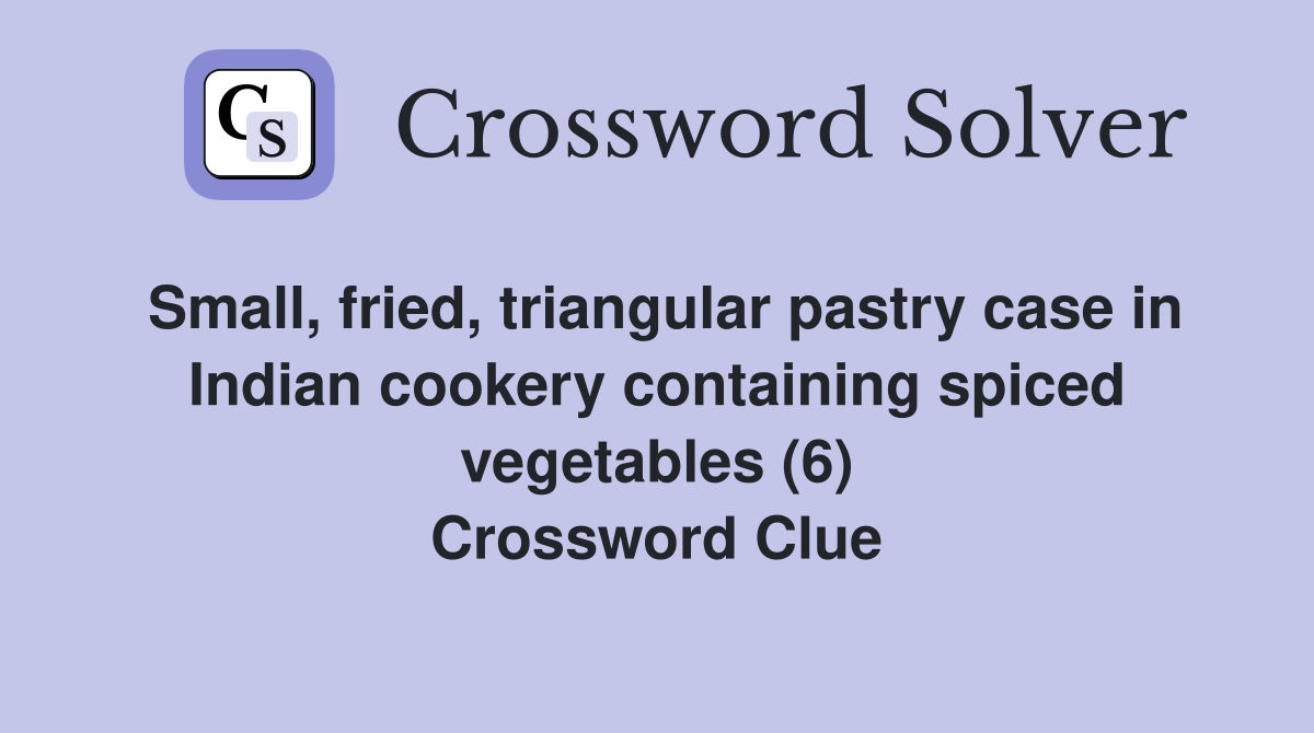 Small, fried, triangular pastry case in Indian cookery containing spiced vegetables (6) Crossword Clue