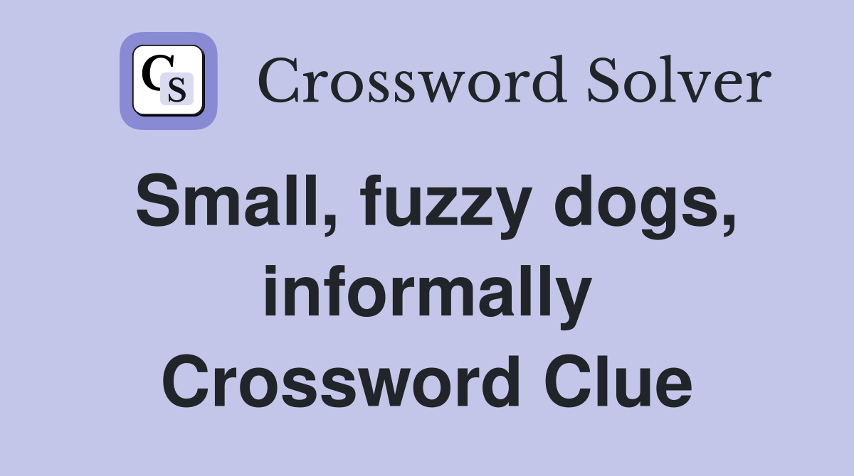 Small, fuzzy dogs, informally Crossword Clue