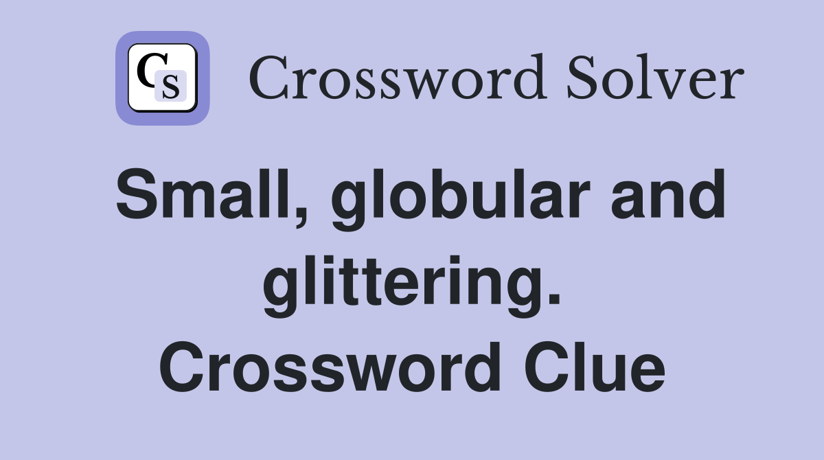 Small, globular and glittering. Crossword Clue