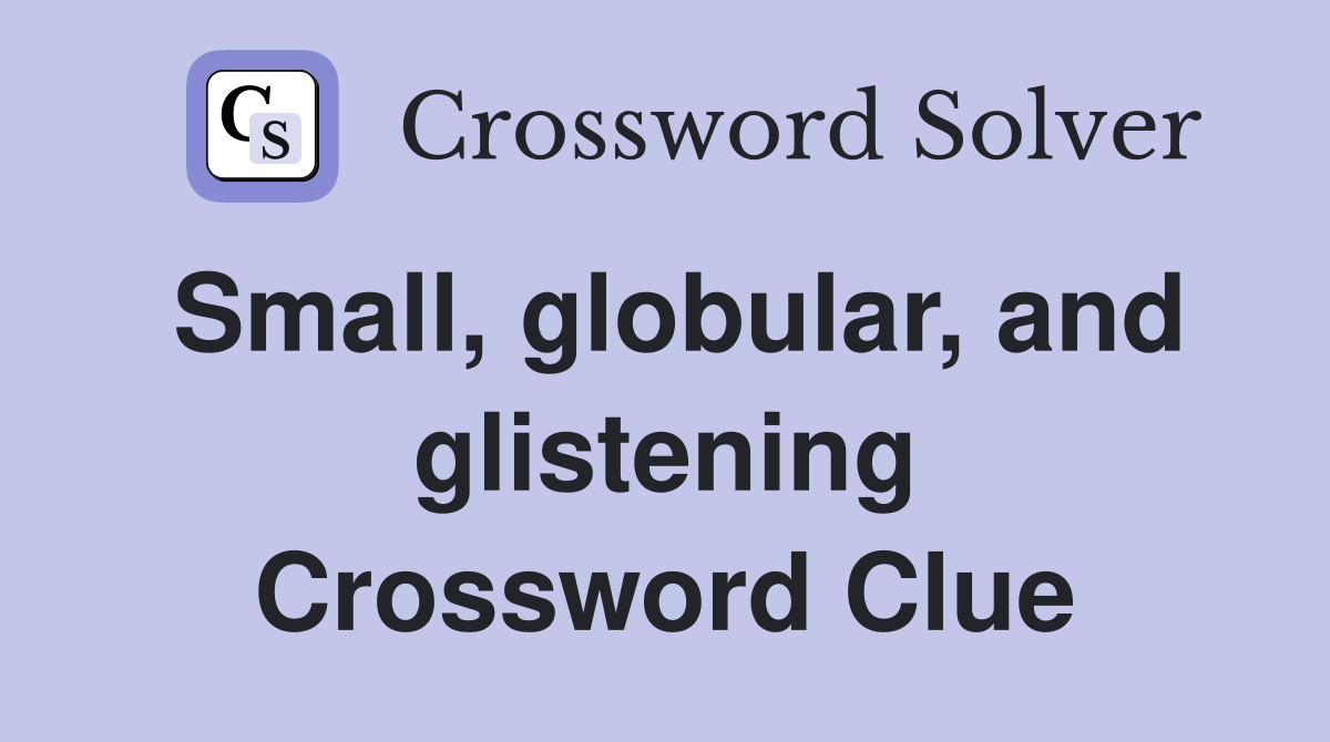 Small, globular, and glistening Crossword Clue