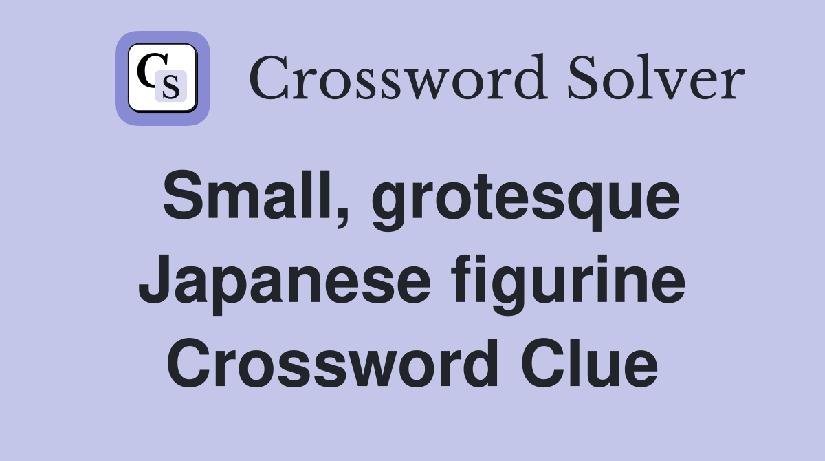 Small, grotesque Japanese figurine Crossword Clue