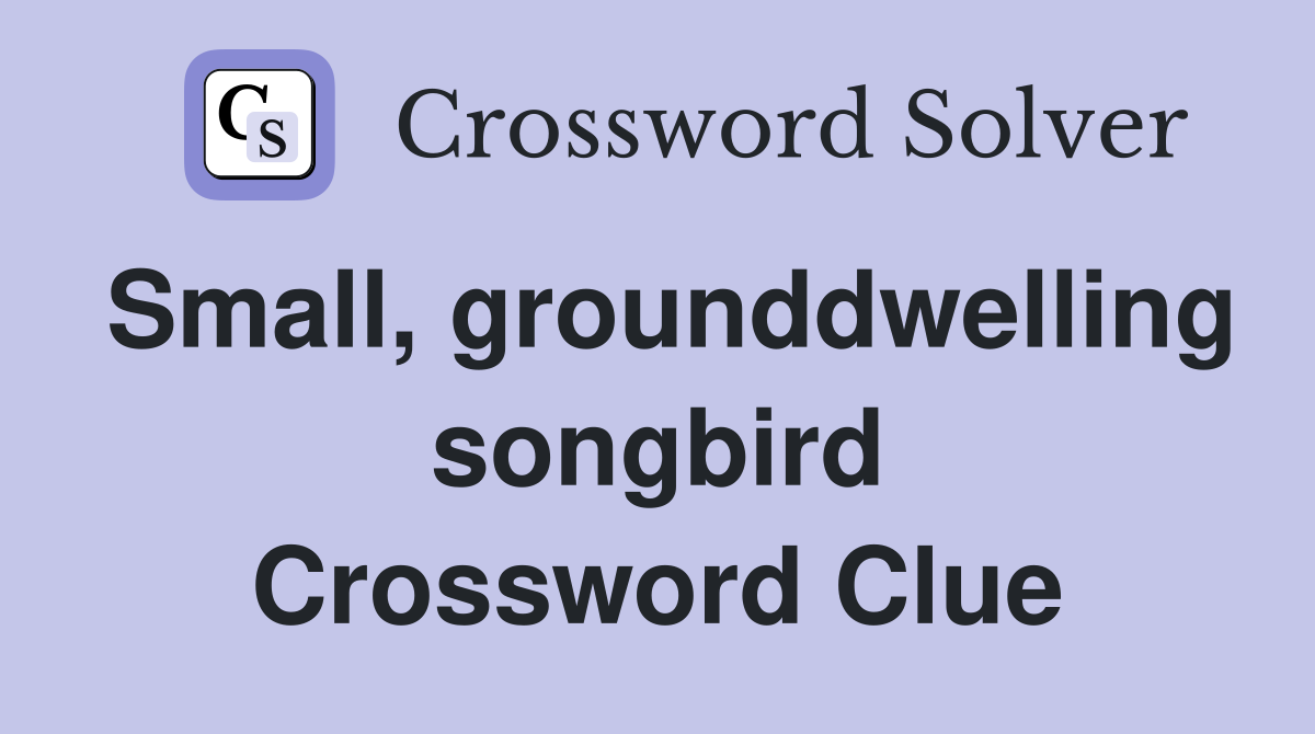 Small, grounddwelling songbird Crossword Clue