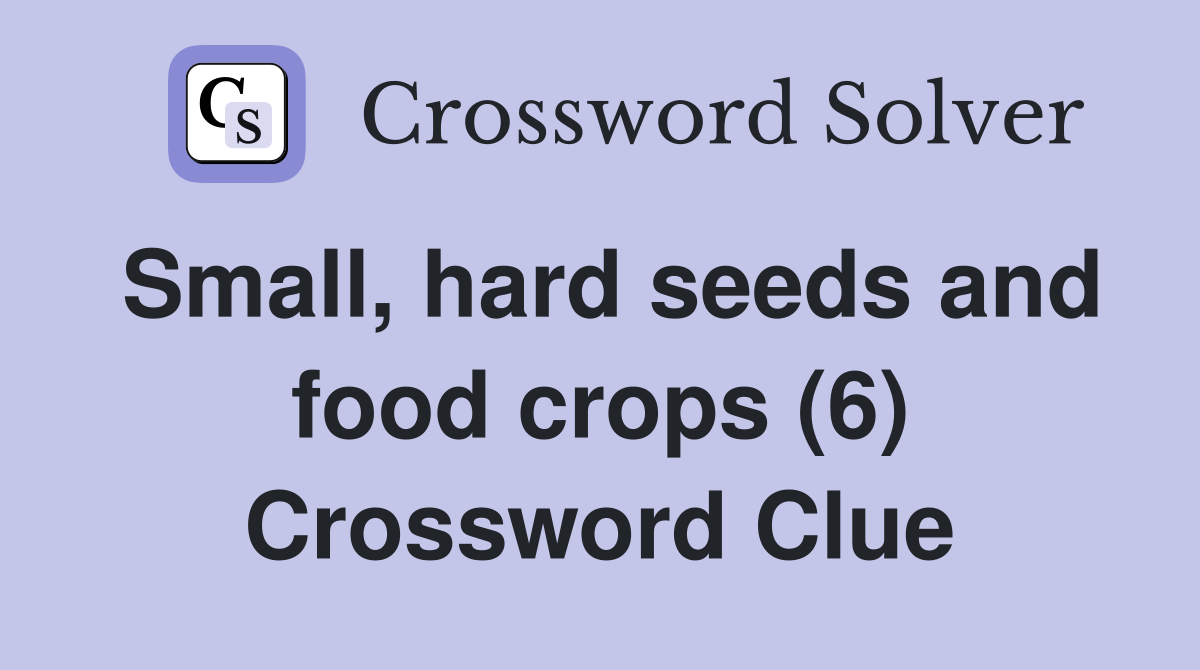 Small, hard seeds and food crops (6) Crossword Clue