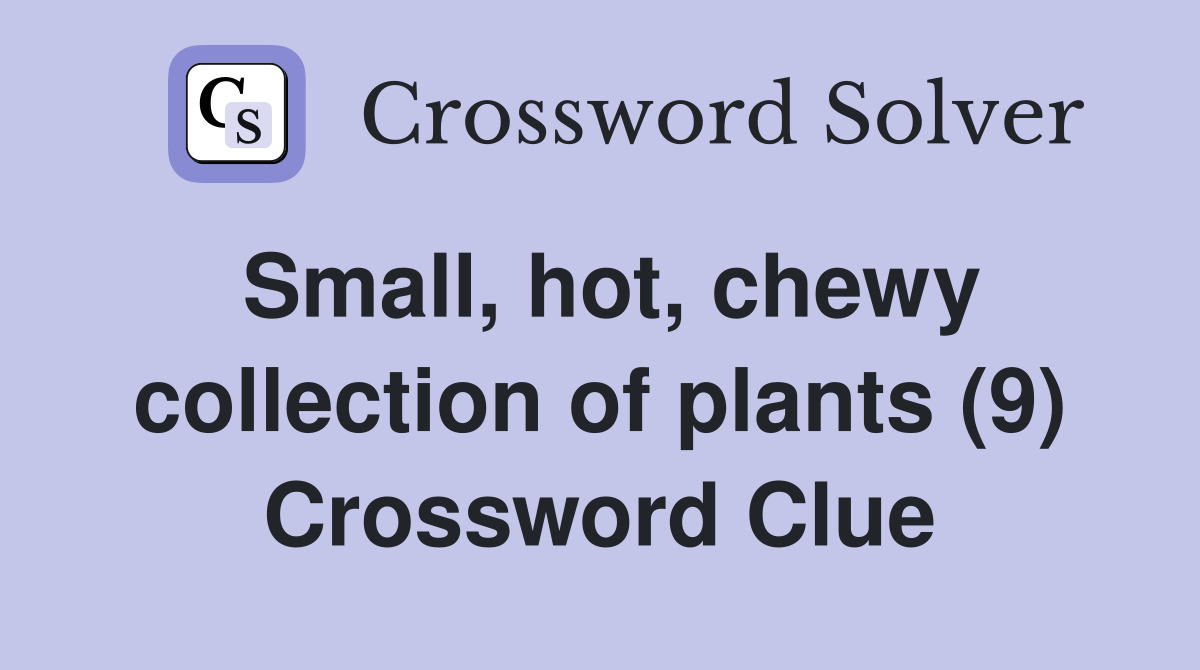Small, hot, chewy collection of plants (9) Crossword Clue