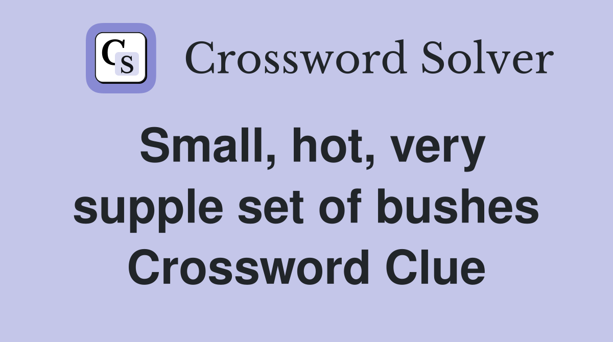 Small, hot, very supple set of bushes Crossword Clue