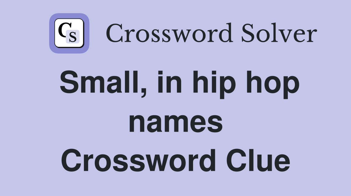 Small, in hip hop names Crossword Clue