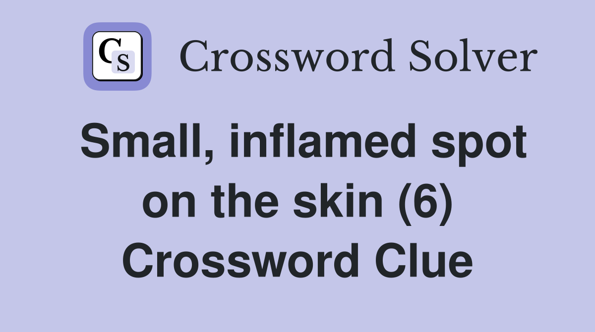 Small, inflamed spot on the skin (6) Crossword Clue