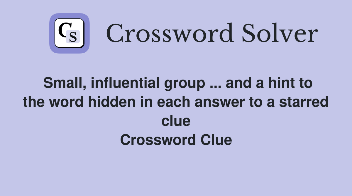 Small, influential group ... and a hint to the word hidden in each answer to a starred clue Crossword Clue
