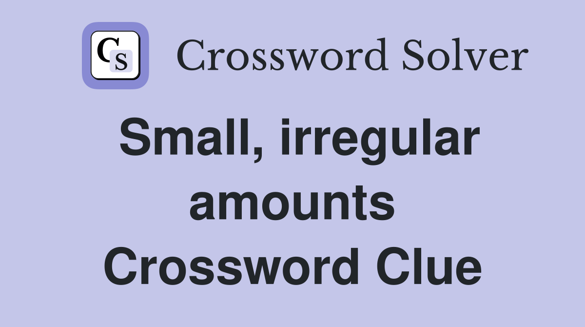 Small, irregular amounts Crossword Clue