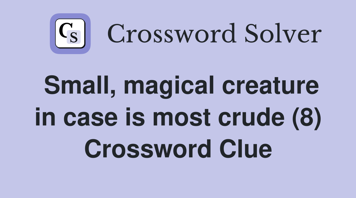 Small, magical creature in case is most crude (8) Crossword Clue