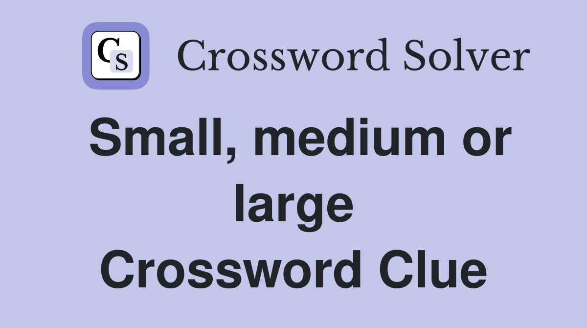 Small, medium or large Crossword Clue