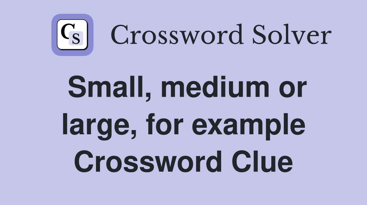 Small, medium or large, for example Crossword Clue