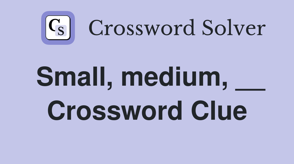 Small, medium, __ Crossword Clue