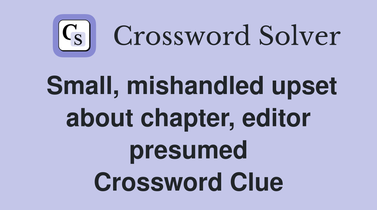 Small, mishandled upset about chapter, editor presumed Crossword Clue