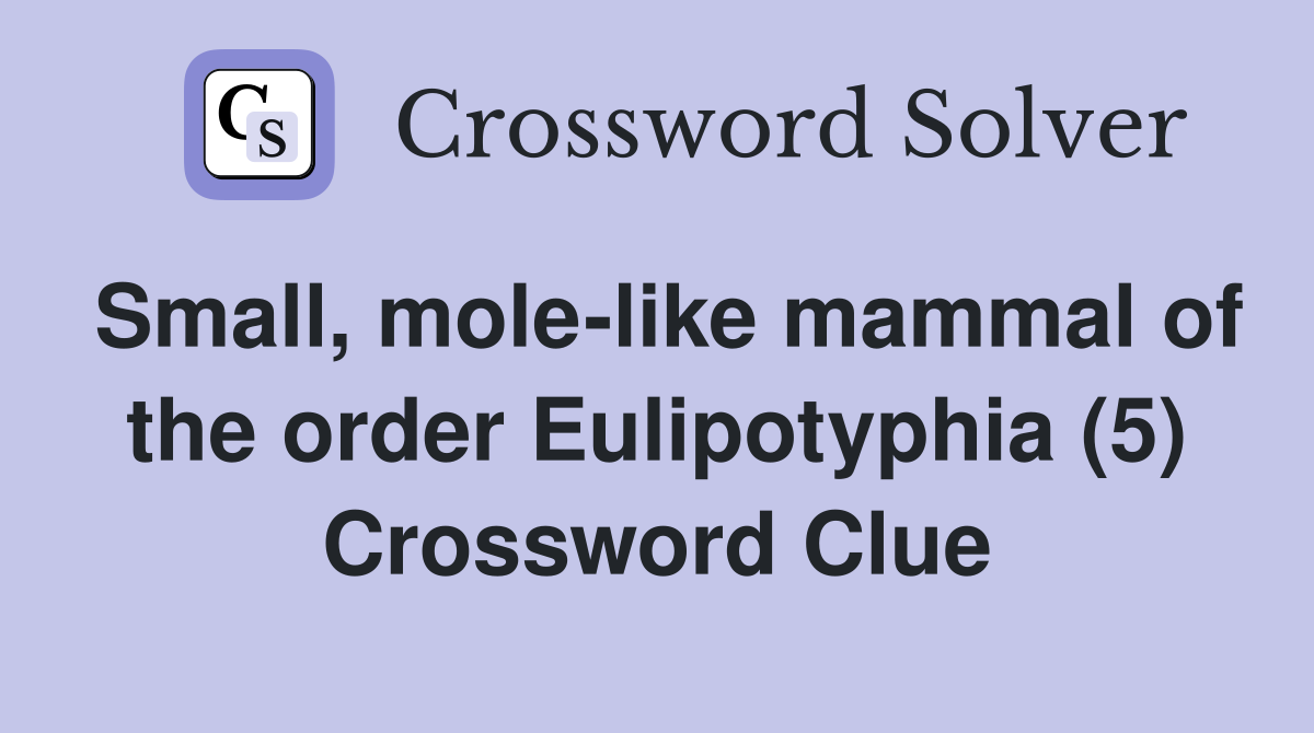 Small, mole-like mammal of the order Eulipotyphia (5) Crossword Clue