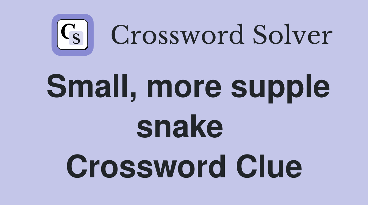 Small, more supple snake  Crossword Clue