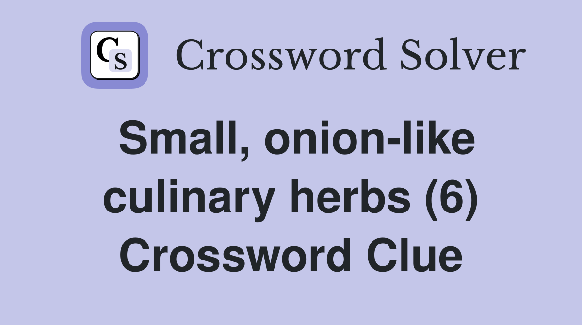 Small, onion-like culinary herbs (6) Crossword Clue
