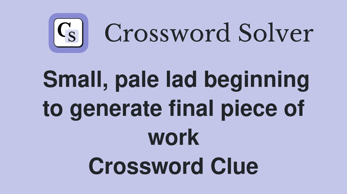 Small, pale lad beginning to generate final piece of work Crossword Clue