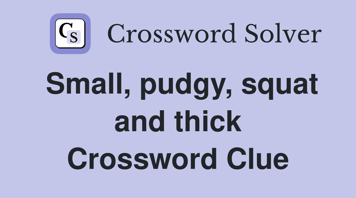 Small, pudgy, squat and thick Crossword Clue