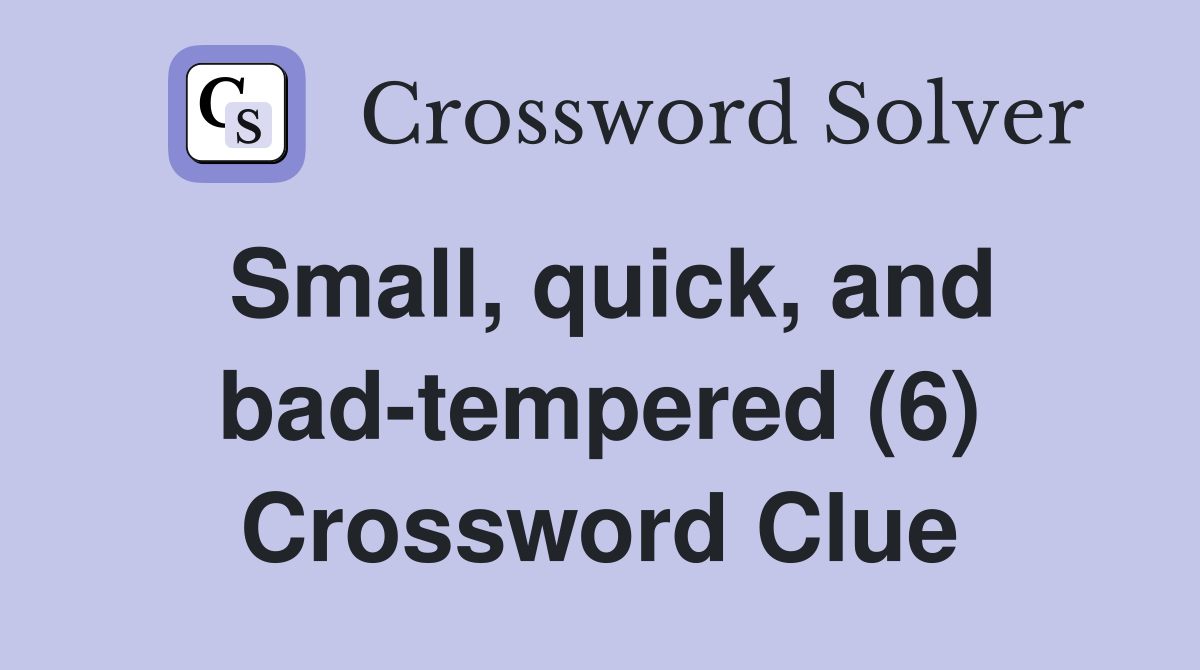 Small, quick, and bad-tempered (6) Crossword Clue